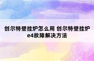 创尔特壁挂炉怎么用 创尔特壁挂炉e4故障解决方法